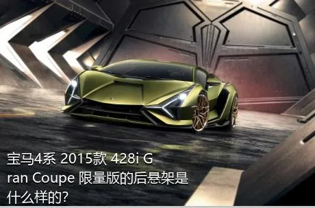 宝马4系 2015款 428i Gran Coupe 限量版的后悬架是什么样的？