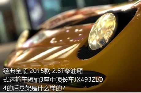 经典全顺 2015款 2.8T柴油厢式运输车短轴3座中顶长车JX493ZLQ4的后悬架是什么样的？