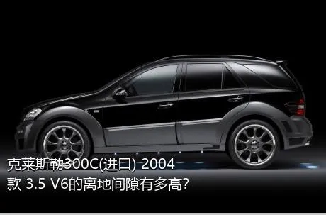 克莱斯勒300C(进口) 2004款 3.5 V6的离地间隙有多高？