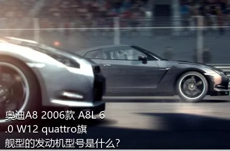 奥迪A8 2006款 A8L 6.0 W12 quattro旗舰型的发动机型号是什么？