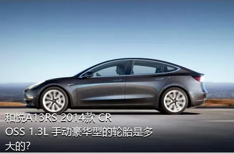 和悦A13RS 2014款 CROSS 1.3L 手动豪华型的轮胎是多大的？