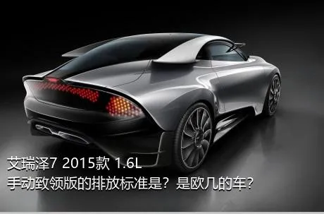 艾瑞泽7 2015款 1.6L 手动致领版的排放标准是？是欧几的车？