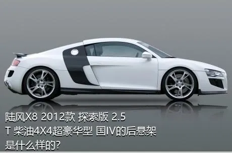 陆风X8 2012款 探索版 2.5T 柴油4X4超豪华型 国IV的后悬架是什么样的？