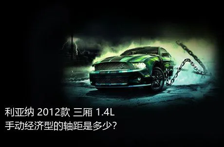 利亚纳 2012款 三厢 1.4L 手动经济型的轴距是多少？