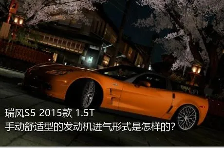 瑞风S5 2015款 1.5T 手动舒适型的发动机进气形式是怎样的？