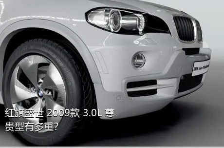 红旗盛世 2009款 3.0L 尊贵型有多重？