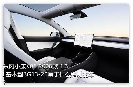 东风小康K01 2008款 1.3L基本型BG13-20属于什么级别的车？