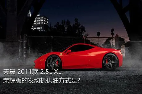 天籁 2011款 2.5L XL荣耀版的发动机供油方式是？