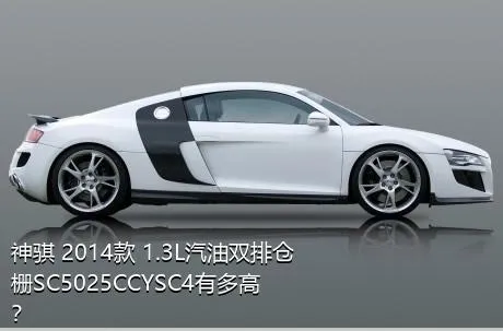 神骐 2014款 1.3L汽油双排仓栅SC5025CCYSC4有多高？