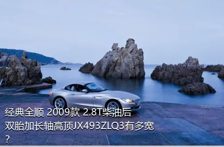 经典全顺 2009款 2.8T柴油后双胎加长轴高顶JX493ZLQ3有多宽？