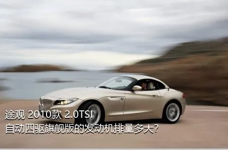 途观 2010款 2.0TSI 自动四驱旗舰版的发动机排量多大？