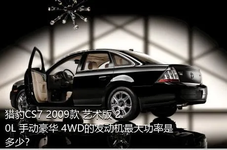 猎豹CS7 2009款 艺术版 2.0L 手动豪华 4WD的发动机最大功率是多少？