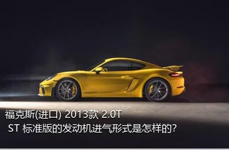 福克斯(进口) 2013款 2.0T ST 标准版的发动机进气形式是怎样的？