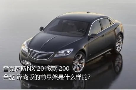 雷克萨斯NX 2016款 200 全驱 锋尚版的前悬架是什么样的？