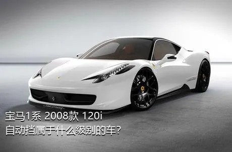 宝马1系 2008款 120i 自动挡属于什么级别的车？