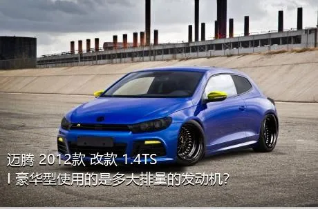 迈腾 2012款 改款 1.4TSI 豪华型使用的是多大排量的发动机？