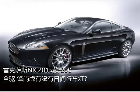 雷克萨斯NX 2015款 200 全驱 锋尚版有没有日间行车灯？