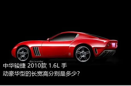 中华骏捷 2010款 1.6L 手动豪华型的长宽高分别是多少？