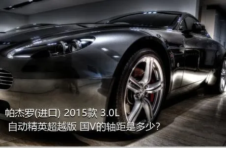 帕杰罗(进口) 2015款 3.0L 自动精英超越版 国V的轴距是多少？