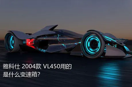 雅科仕 2004款 VL450用的是什么变速箱？