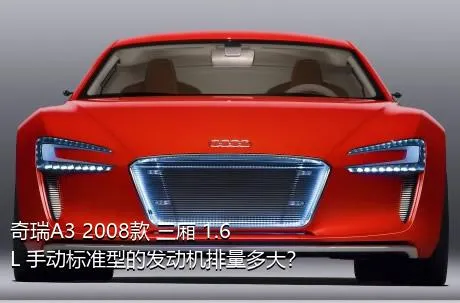 奇瑞A3 2008款 三厢 1.6L 手动标准型的发动机排量多大？