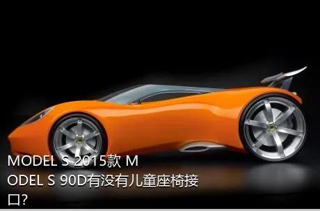 MODEL S 2015款 MODEL S 90D有没有儿童座椅接口？