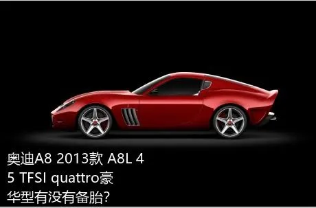 奥迪A8 2013款 A8L 45 TFSI quattro豪华型有没有备胎？