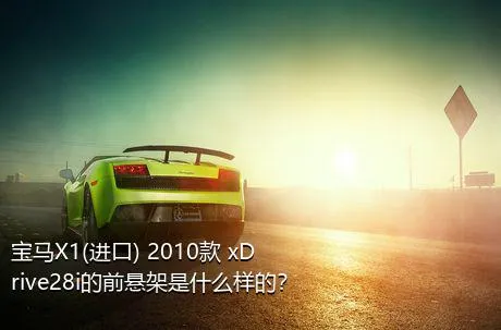 宝马X1(进口) 2010款 xDrive28i的前悬架是什么样的？