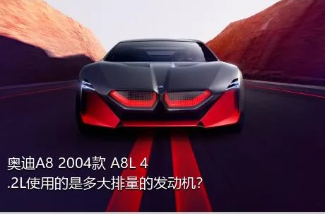 奥迪A8 2004款 A8L 4.2L使用的是多大排量的发动机？