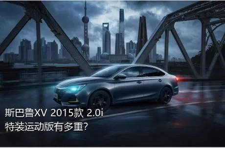 斯巴鲁XV 2015款 2.0i 特装运动版有多重？