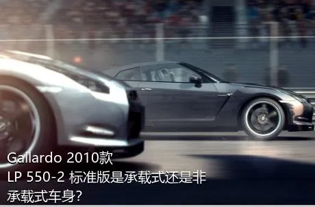 Gallardo 2010款 LP 550-2 标准版是承载式还是非承载式车身？