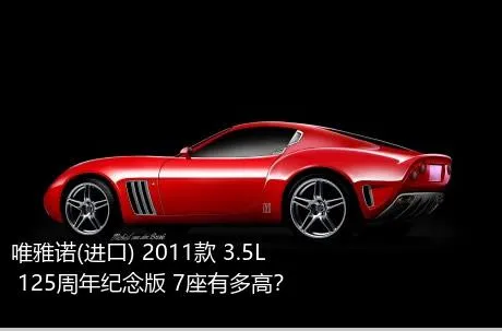 唯雅诺(进口) 2011款 3.5L 125周年纪念版 7座有多高？