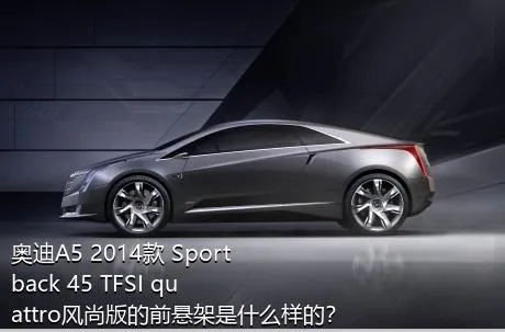 奥迪A5 2014款 Sportback 45 TFSI quattro风尚版的前悬架是什么样的？