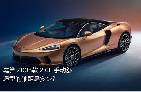 嘉誉 2008款 2.0L 手动舒适型的轴距是多少？