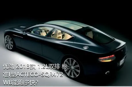 优劲 2013款 1.2L双排 标准I型ACTECO-SQR472WB能跑多快？