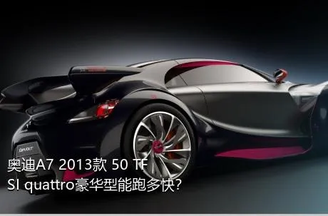 奥迪A7 2013款 50 TFSI quattro豪华型能跑多快？