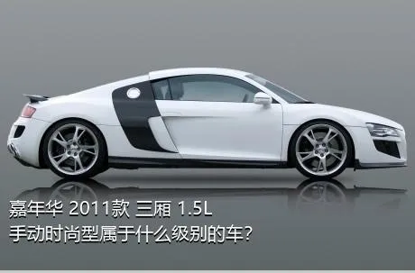 嘉年华 2011款 三厢 1.5L 手动时尚型属于什么级别的车？