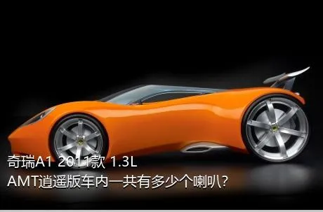 奇瑞A1 2011款 1.3L AMT逍遥版车内一共有多少个喇叭？