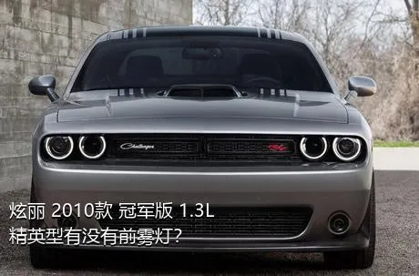 炫丽 2010款 冠军版 1.3L 精英型有没有前雾灯？