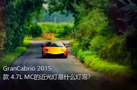 GranCabrio 2015款 4.7L MC的近光灯是什么灯泡？