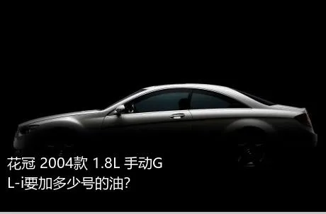 花冠 2004款 1.8L 手动GL-i要加多少号的油？