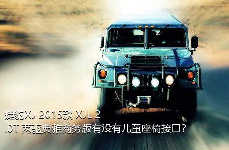 捷豹XJ 2015款 XJL 2.0T 两驱典雅商务版有没有儿童座椅接口？