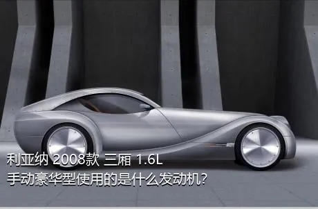 利亚纳 2008款 三厢 1.6L 手动豪华型使用的是什么发动机？