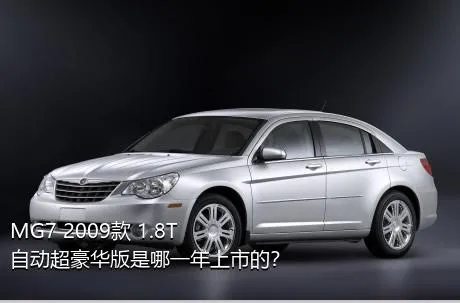 MG7 2009款 1.8T 自动超豪华版是哪一年上市的？