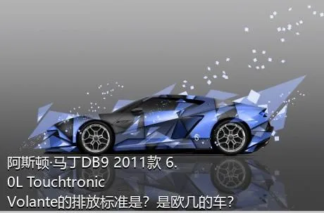 阿斯顿·马丁DB9 2011款 6.0L Touchtronic Volante的排放标准是？是欧几的车？