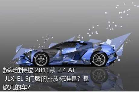 超级维特拉 2011款 2.4 AT JLX-EL 5门版的排放标准是？是欧几的车？