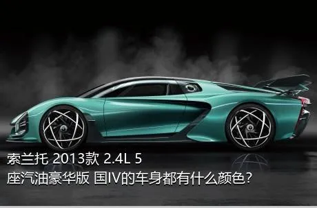 索兰托 2013款 2.4L 5座汽油豪华版 国IV的车身都有什么颜色？