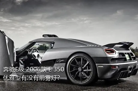 奔驰E级 2006款 E 350 优雅型有没有前雾灯？