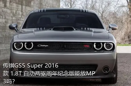 传祺GS5 Super 2016款 1.8T 自动两驱周年纪念版能放MP3吗？