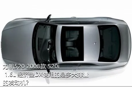 力帆520 2008款 520i 1.6L 经济型DX使用的是多大排量的发动机？